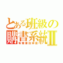 とある班級の購書系統Ⅱ（有需要找學藝）