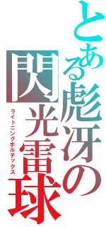 とある彪冴の閃光雷球（ライトニングボルテックス）