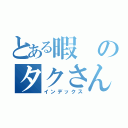 とある暇のタクさん（インデックス）