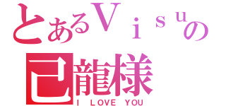 とあるＶｉｓｕａｌ系の己龍様（Ｉ ＬＯＶＥ ＹＯＵ）