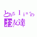 とあるｌｉｎｅのお友達（ホモ）