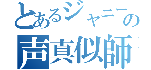 とあるジャニーズＪｒ．の声真似師（）