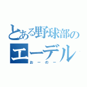 とある野球部のエーデルワイス（おーのー）