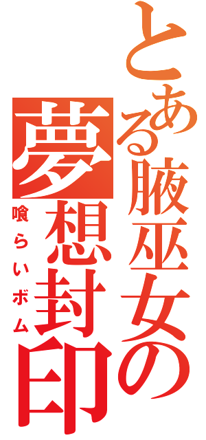 とある腋巫女の夢想封印（喰らいボム）