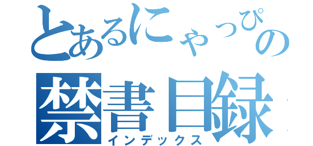 とあるにゃっぴーの禁書目録（インデックス）