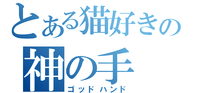 とある猫好きの神の手（ゴッドハンド）