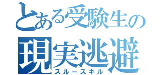 とある受験生の現実逃避（スルースキル）