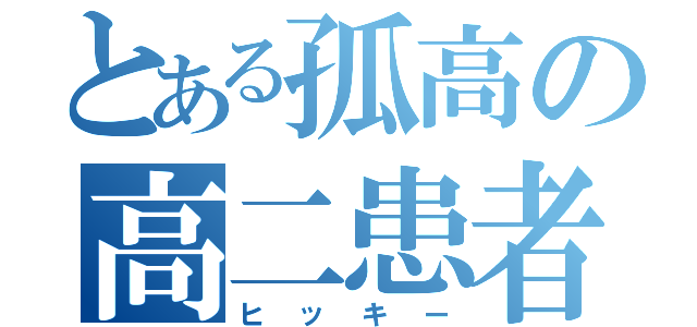 とある孤高の高二患者（ヒッキー）