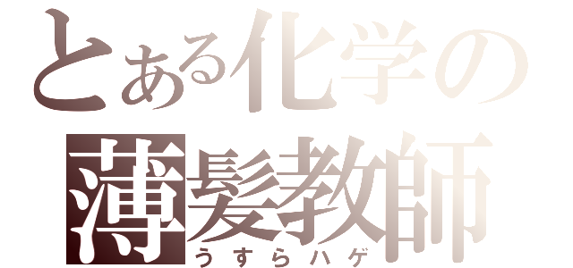 とある化学の薄髪教師（うすらハゲ）