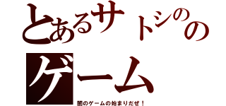 とあるサトシの闇のゲーム（闇のゲームの始まりだぜ！）