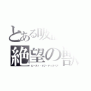 とある吸血鬼の絶望の獣（ビースト・オブ・ディスペア）