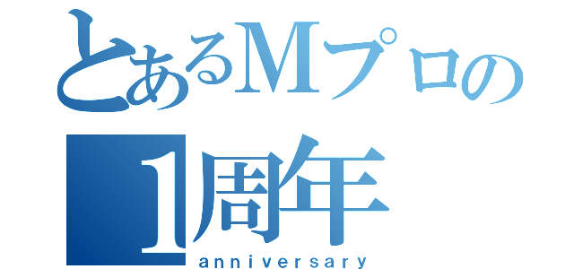 とあるＭプロの１周年（ａｎｎｉｖｅｒｓａｒｙ）