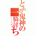 とある鬼神の一騎討ち（ヘッドオン）