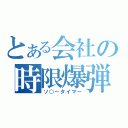 とある会社の時限爆弾（ソ○ータイマー）