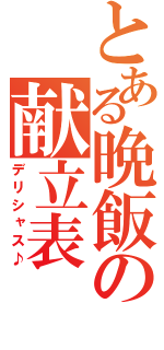 とある晩飯の献立表（デリシャス♪）