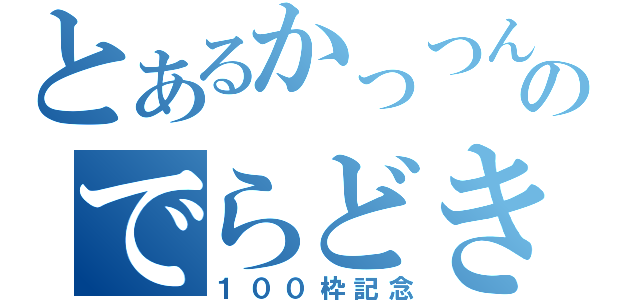 とあるかっつんのでらどき放送（１００枠記念）