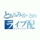 とあるみかとのライブ配信（インデックス）