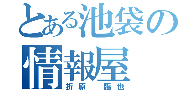 とある池袋の情報屋（折原　臨也）