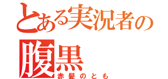 とある実況者の腹黒（赤髪のとも）