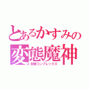 とあるかすみの変態魔神（志摩コンプレックス）