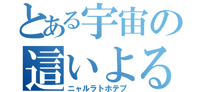 とある宇宙の這いよる混沌（ニャルラトホテプ）