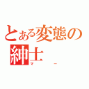 とある変態の紳士（マー）