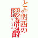 とある関西の機遊男爵（イケメンゲーマー笑）