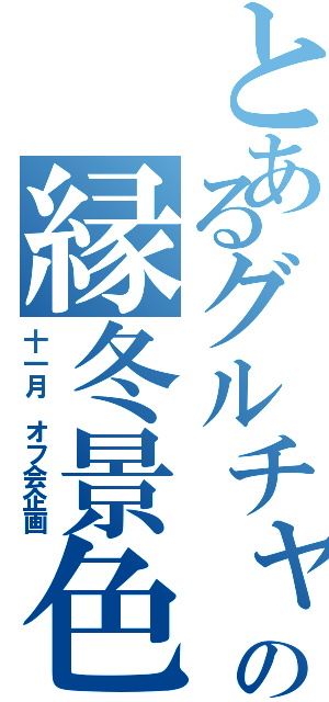 とあるグルチャの縁冬景色（十一月 オフ会企画）