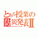 とある授業の防災発表Ⅱ（Ｄｉｓａｓｔｅｒ ｐｒｅｖｅｎｔｉｏｎ ａｎｎｏｕｎｃｅｍｅｎｔ）