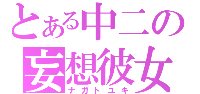 とある中二の妄想彼女（ナガトユキ）