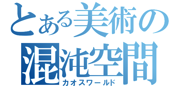 とある美術の混沌空間（カオスワールド）