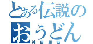 とある伝説のおうどん（神田朋哉）