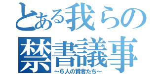 とある我らの禁書議事（～６人の賢者たち～）