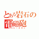 とある岩石の電磁砲（レールガン）