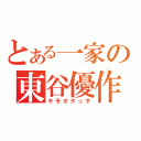 とある一家の東谷優作（キモオタっす）