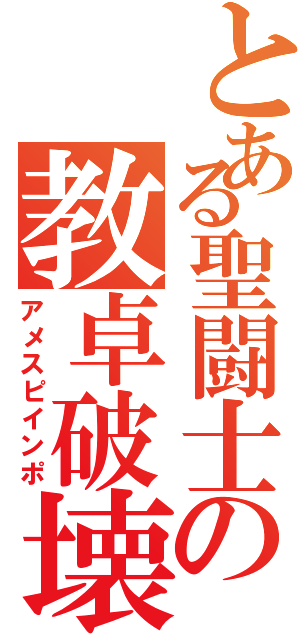 とある聖闘士の教卓破壊（アメスピインポ）