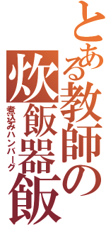 とある教師の炊飯器飯じゃん（煮込みハンバーグ）