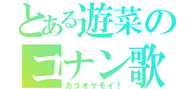 とある遊菜のコナン歌（カラオケモイ！）