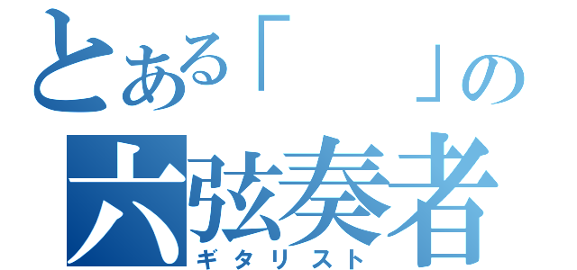 とある「　」の六弦奏者（ギタリスト）