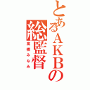 とあるＡＫＢの総監督（高橋みなみ）