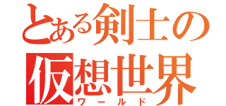 とある剣士の仮想世界（ワールド）