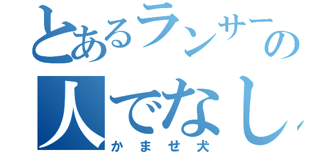 とあるランサーの人でなし（かませ犬）