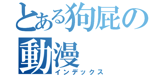 とある狗屁の動漫（インデックス）