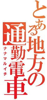 とある地方の通勤電車（ナナマルイチ）