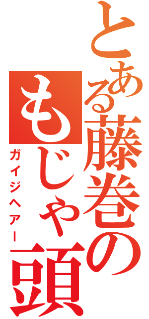 とある藤巻のもじゃ頭（ガイジヘアー）