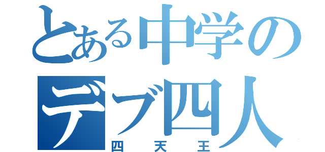 とある中学のデブ四人（四天王）