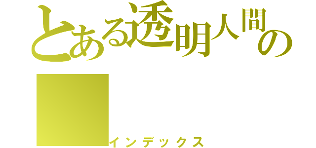 とある透明人間の（インデックス）