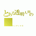 とある透明人間の（インデックス）