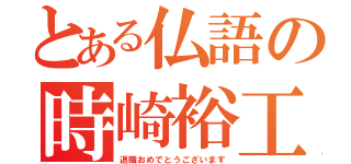 とある仏語の時崎裕工（退職おめでとうございます）