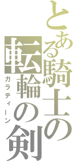 とある騎士の転輪の剣（ガラティーン）